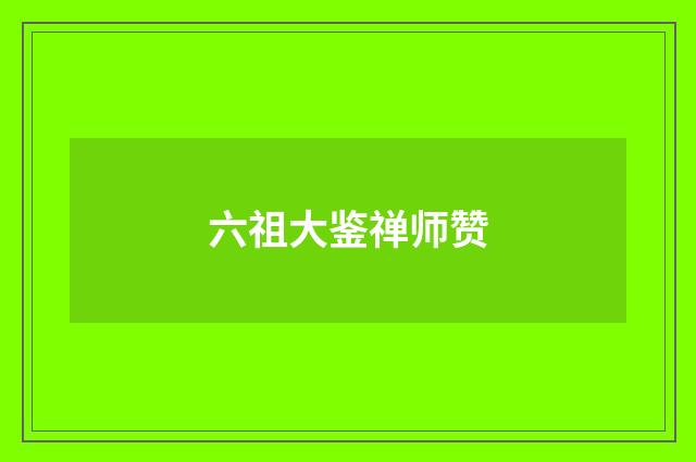 六祖大鉴禅师赞