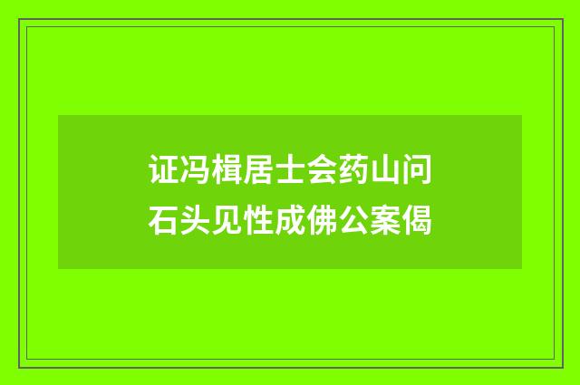 证冯楫居士会药山问石头见性成佛公案偈
