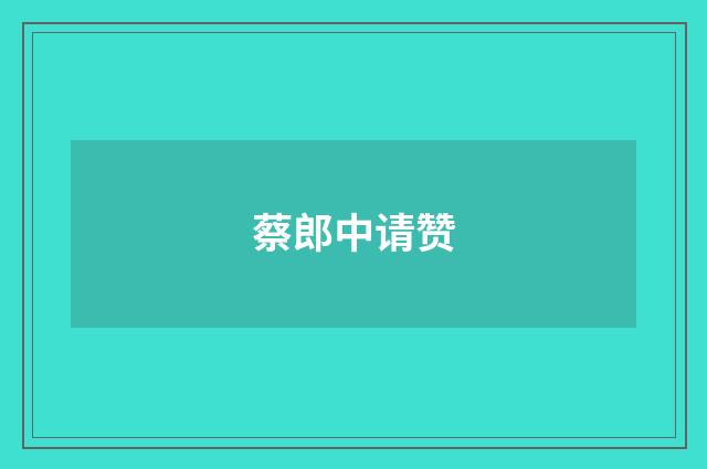 蔡郎中请赞