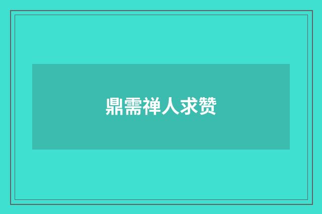 鼎需禅人求赞
