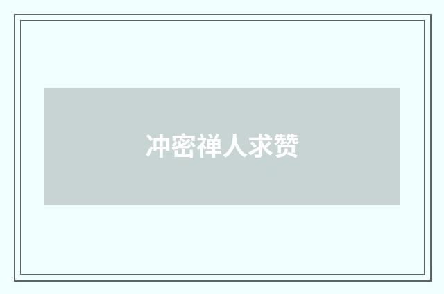 冲密禅人求赞