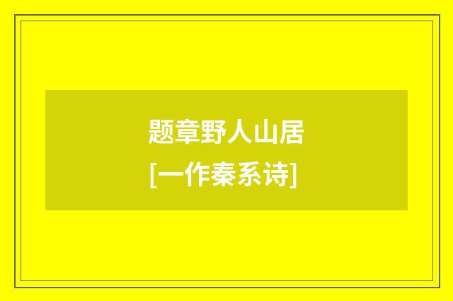 题章野人山居　[一作秦系诗]