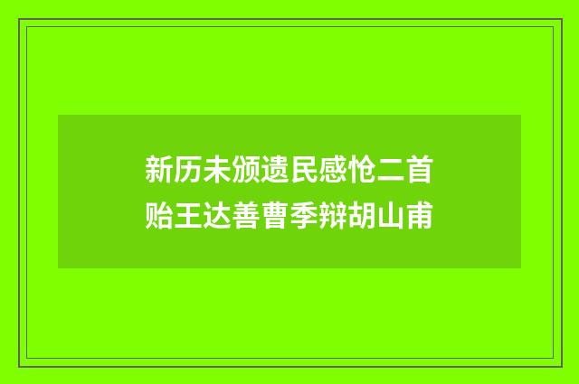 新历未颁遗民感怆二首贻王达善曹季辩胡山甫