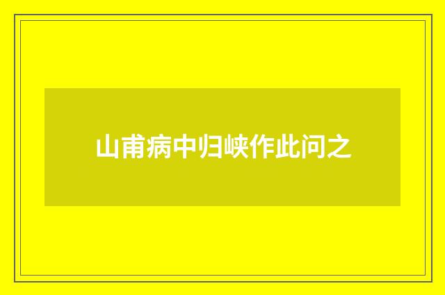 山甫病中归峡作此问之