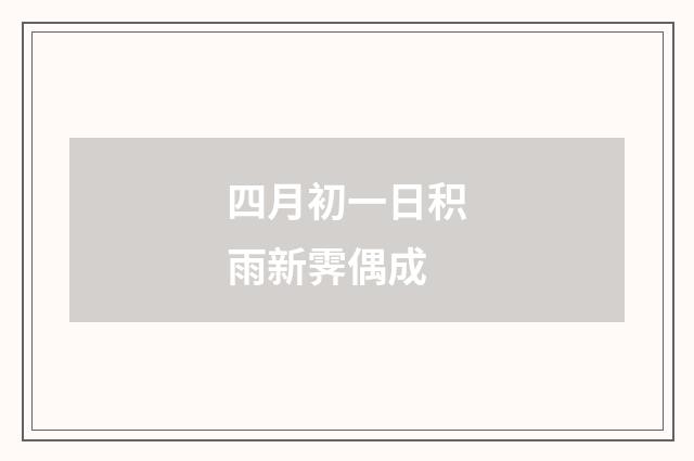 四月初一日积雨新霁偶成