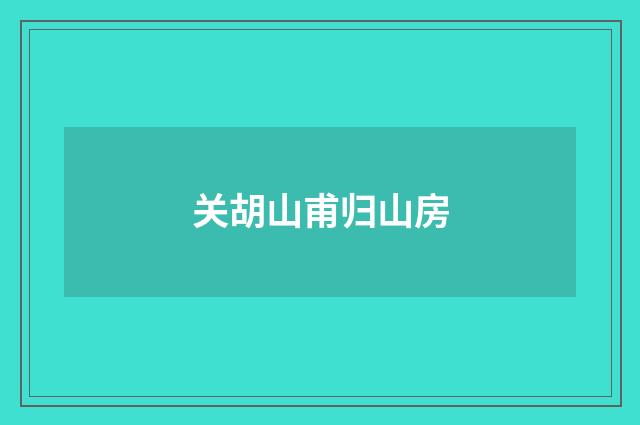 关胡山甫归山房
