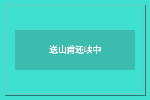 送山甫还峡中