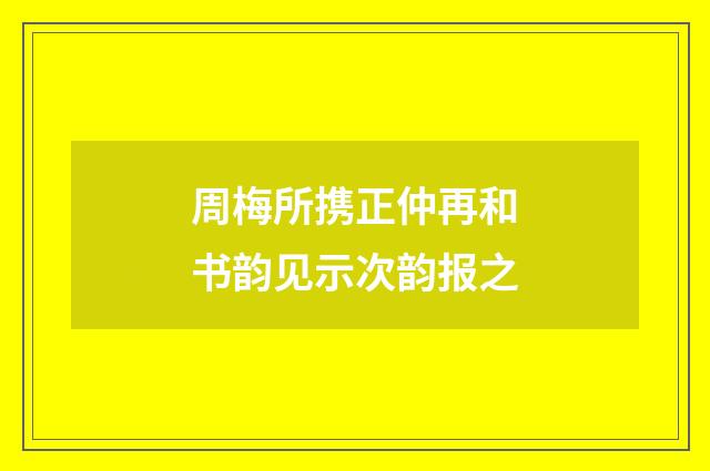 周梅所携正仲再和书韵见示次韵报之