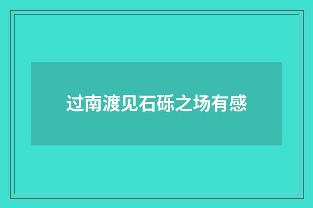 过南渡见石砾之场有感