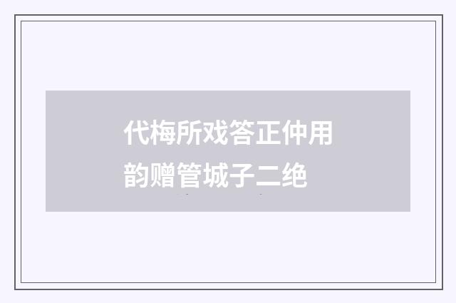 代梅所戏答正仲用韵赠管城子二绝