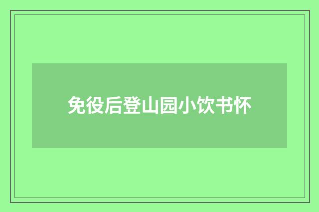 免役后登山园小饮书怀