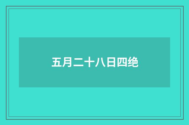 五月二十八日四绝