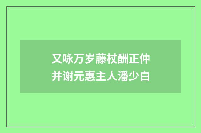 又咏万岁藤杖酬正仲并谢元惠主人潘少白