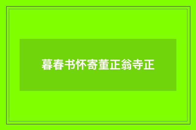 暮春书怀寄董正翁寺正