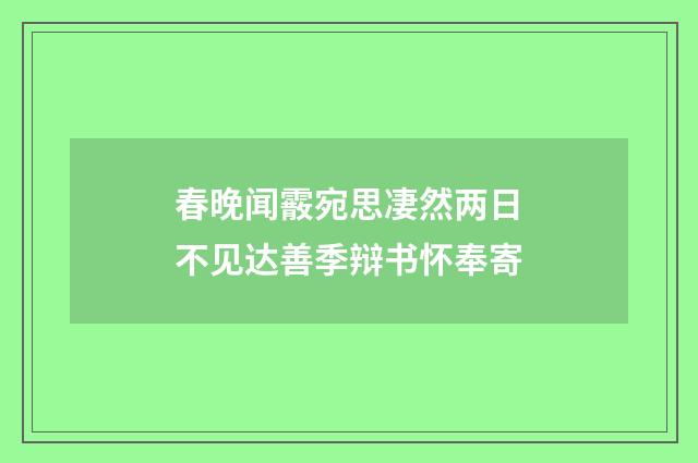 春晚闻霰宛思凄然两日不见达善季辩书怀奉寄