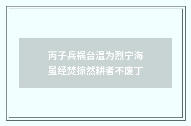 丙子兵祸台温为烈宁海虽经焚掠然耕者不废丁