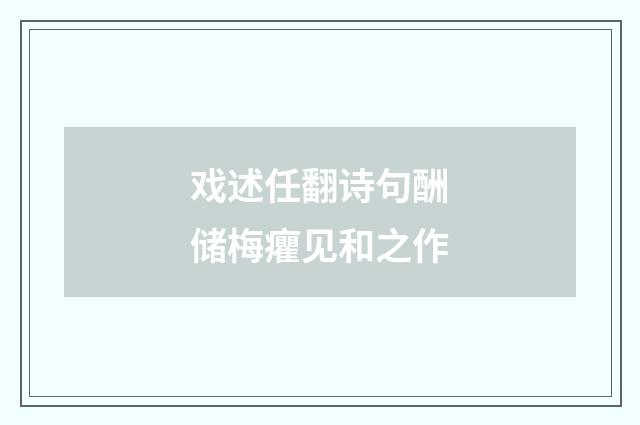 戏述任翻诗句酬储梅癯见和之作