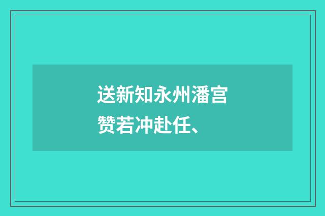 送新知永州潘宫赞若冲赴任、