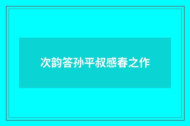 次韵答孙平叔感春之作