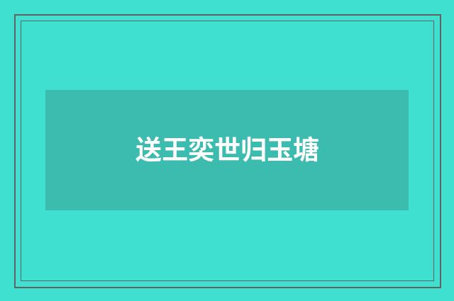 送王奕世归玉塘