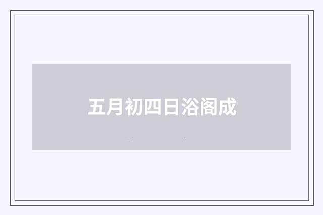 五月初四日浴阁成
