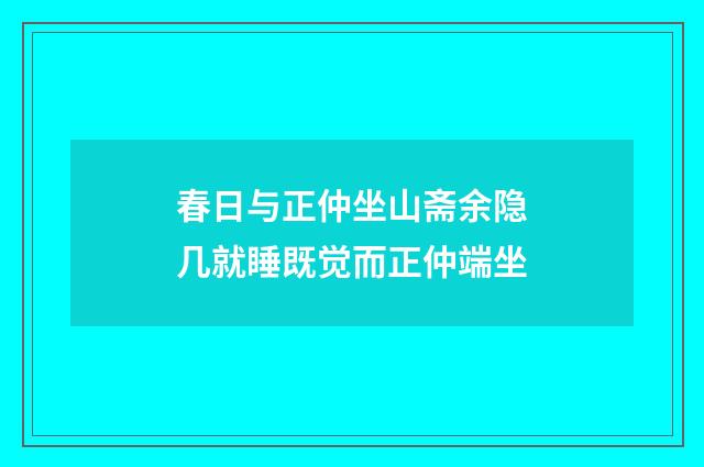 春日与正仲坐山斋余隐几就睡既觉而正仲端坐