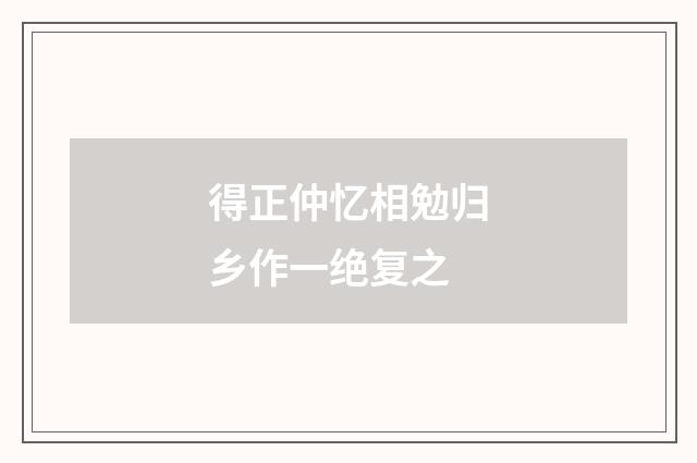 得正仲忆相勉归乡作一绝复之