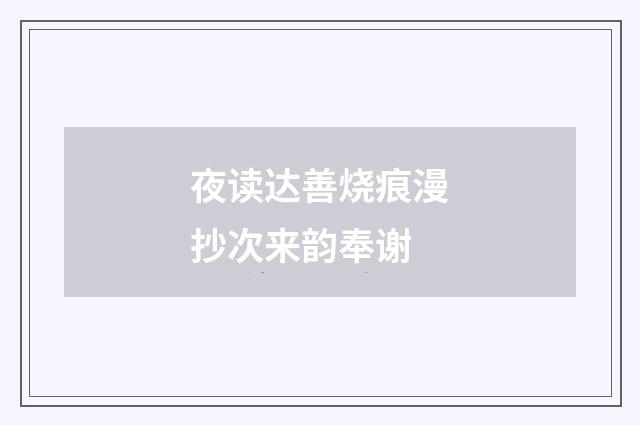 夜读达善烧痕漫抄次来韵奉谢