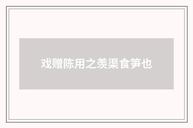 戏赠陈用之羡渠食笋也
