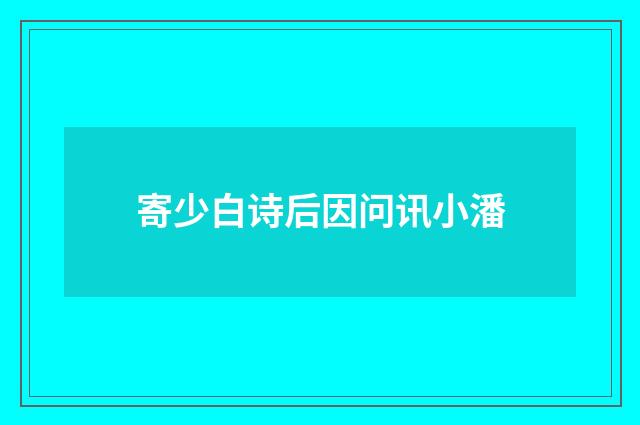 寄少白诗后因问讯小潘