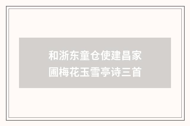 和浙东童仓使建昌家圃梅花玉雪亭诗三首