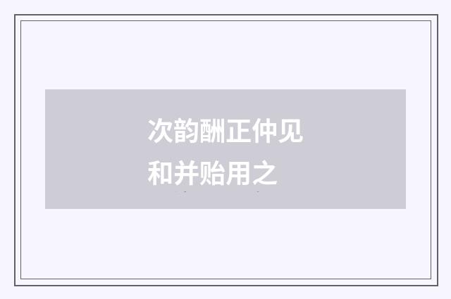 次韵酬正仲见和并贻用之