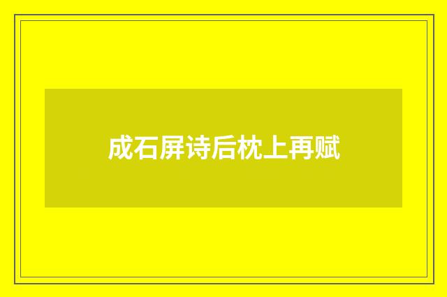 成石屏诗后枕上再赋