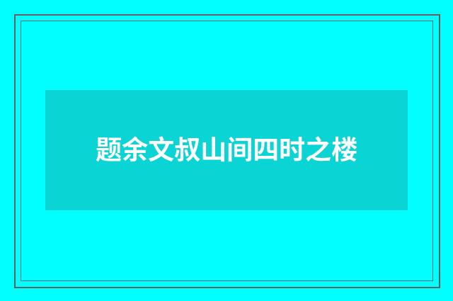 题余文叔山间四时之楼