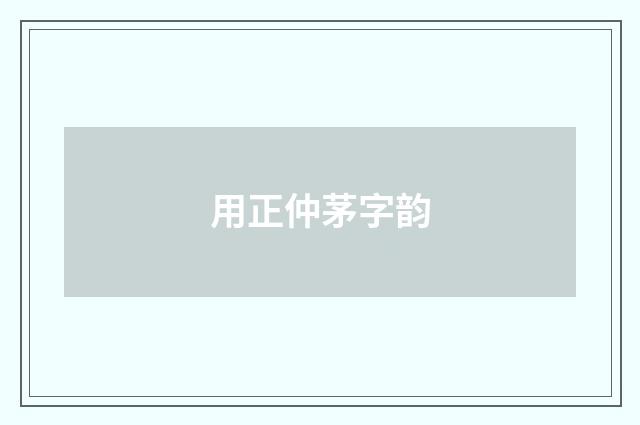 用正仲茅字韵