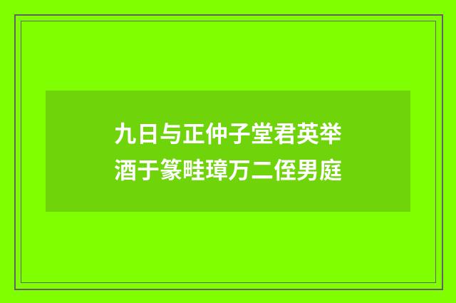 九日与正仲子堂君英举酒于篆畦璋万二侄男庭