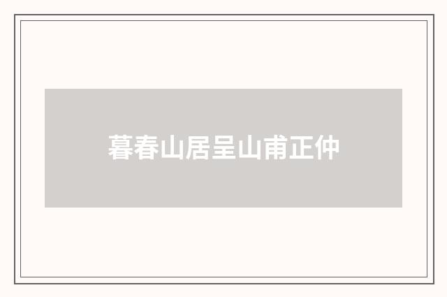 暮春山居呈山甫正仲