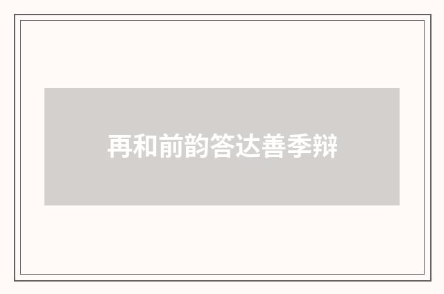 再和前韵答达善季辩