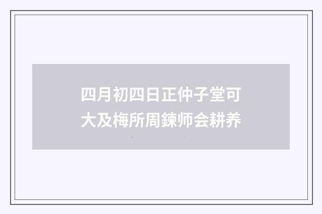 四月初四日正仲子堂可大及梅所周鍊师会耕养