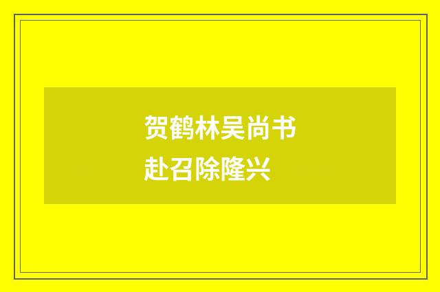 贺鹤林吴尚书赴召除隆兴