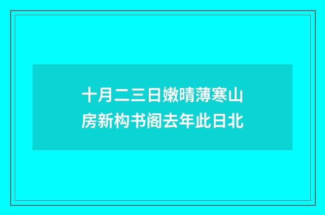 十月二三日嫩晴薄寒山房新构书阁去年此日北