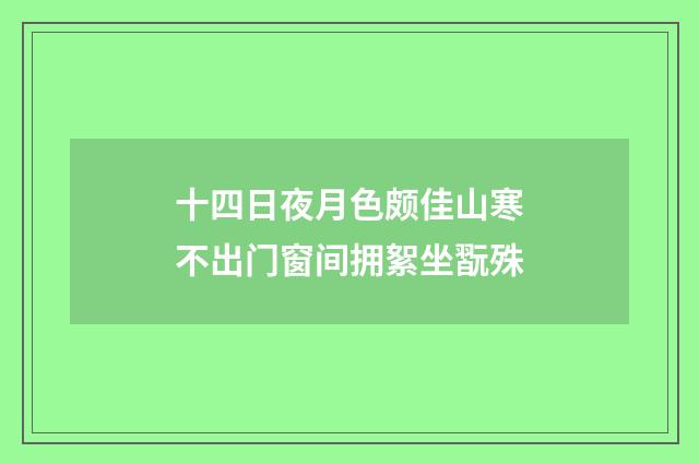 十四日夜月色颇佳山寒不出门窗间拥絮坐翫殊