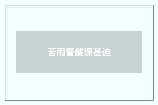 苦雨督鹾课甚迫