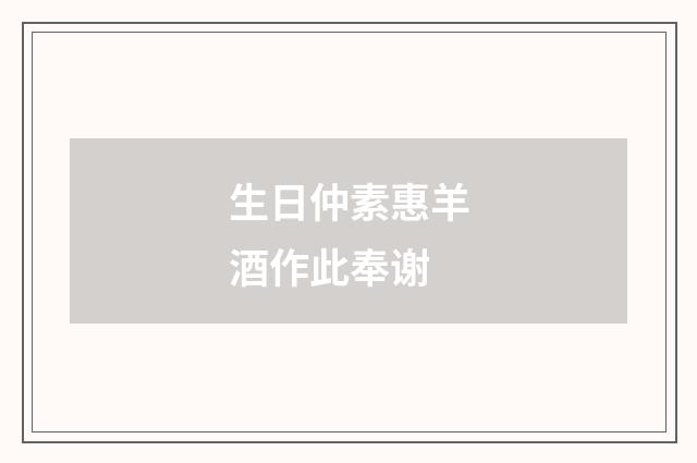 生日仲素惠羊酒作此奉谢