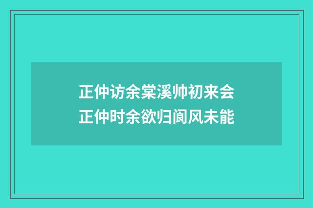 正仲访余棠溪帅初来会正仲时余欲归阆风未能
