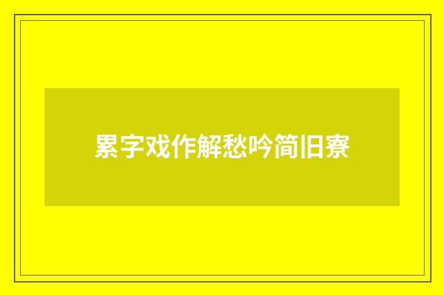 累字戏作解愁吟简旧寮