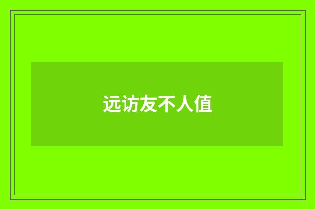 远访友不人值