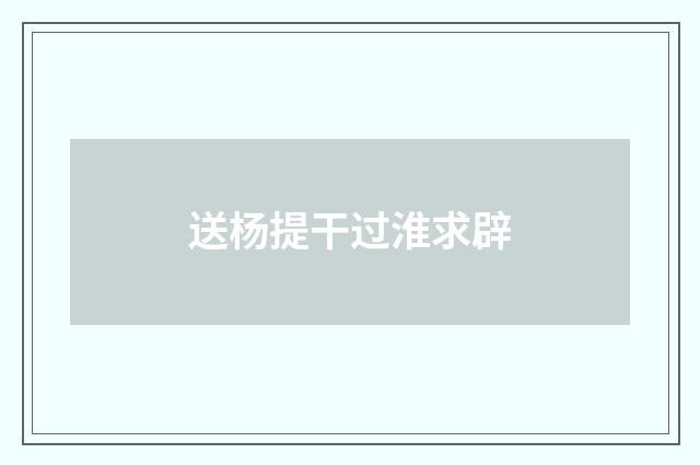 送杨提干过淮求辟