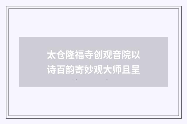 太仓隆福寺创观音院以诗百韵寄妙观大师且呈