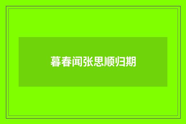 暮春闻张思顺归期